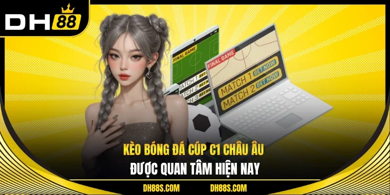 Kèo bóng đá cúp c1 châu âu được quan tâm hiện nay 